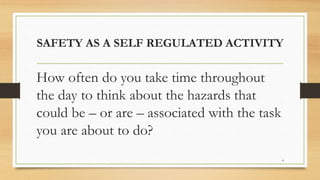 SAFETY AS A SELF REGULATED ACTIVITY
How often do you take time throughout
the day to think about the hazards that
could be – or are – associated with the task
you are about to do?
4
 