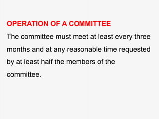 OPERATION OF A COMMITTEE
The committee must meet at least every three
months and at any reasonable time requested
by at least half the members of the
committee.
 