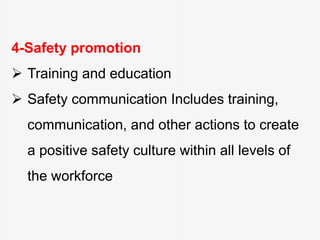 4-Safety promotion
 Training and education
 Safety communication Includes training,
communication, and other actions to create
a positive safety culture within all levels of
the workforce
 