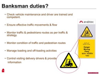 14
“Workers Lives Matter”
Banksman duties?
• Check vehicle maintenance and driver are trained and
competent.
• Ensure effective traffic movements & flow
• Monitor traffic & pedestrians routes as per traffic &
strategy.
• Monitor condition of traffic and pedestrian routes
• Manage loading and off-loading activities
• Control visiting delivery drivers & provide
information
 