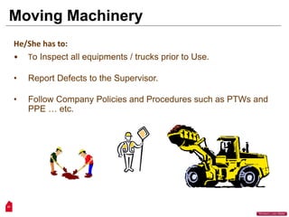 21
“Workers Lives Matter”
He/She has to:
• To Inspect all equipments / trucks prior to Use.
• Report Defects to the Supervisor.
• Follow Company Policies and Procedures such as PTWs and
PPE … etc.
Moving Machinery
 