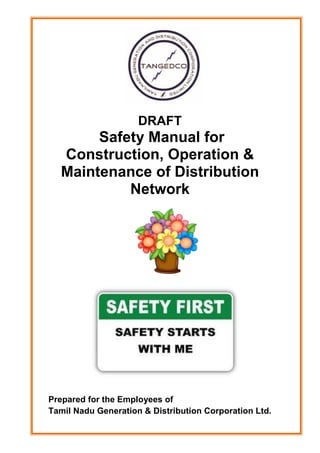 DRAFT
Safety Manual for
Construction, Operation &
Maintenance of Distribution
Network
Prepared for the Employees of
Tamil Nadu Generation & Distribution Corporation Ltd.
 
