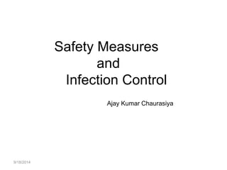 9/18/2014
Safety Measures
and
Infection Control
Ajay Kumar Chaurasiya
 