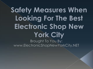 Safety Measures When Looking For The Best Electronic Shop New York City Brought To You By: www.ElectronicShopNewYorkCity.NET 
