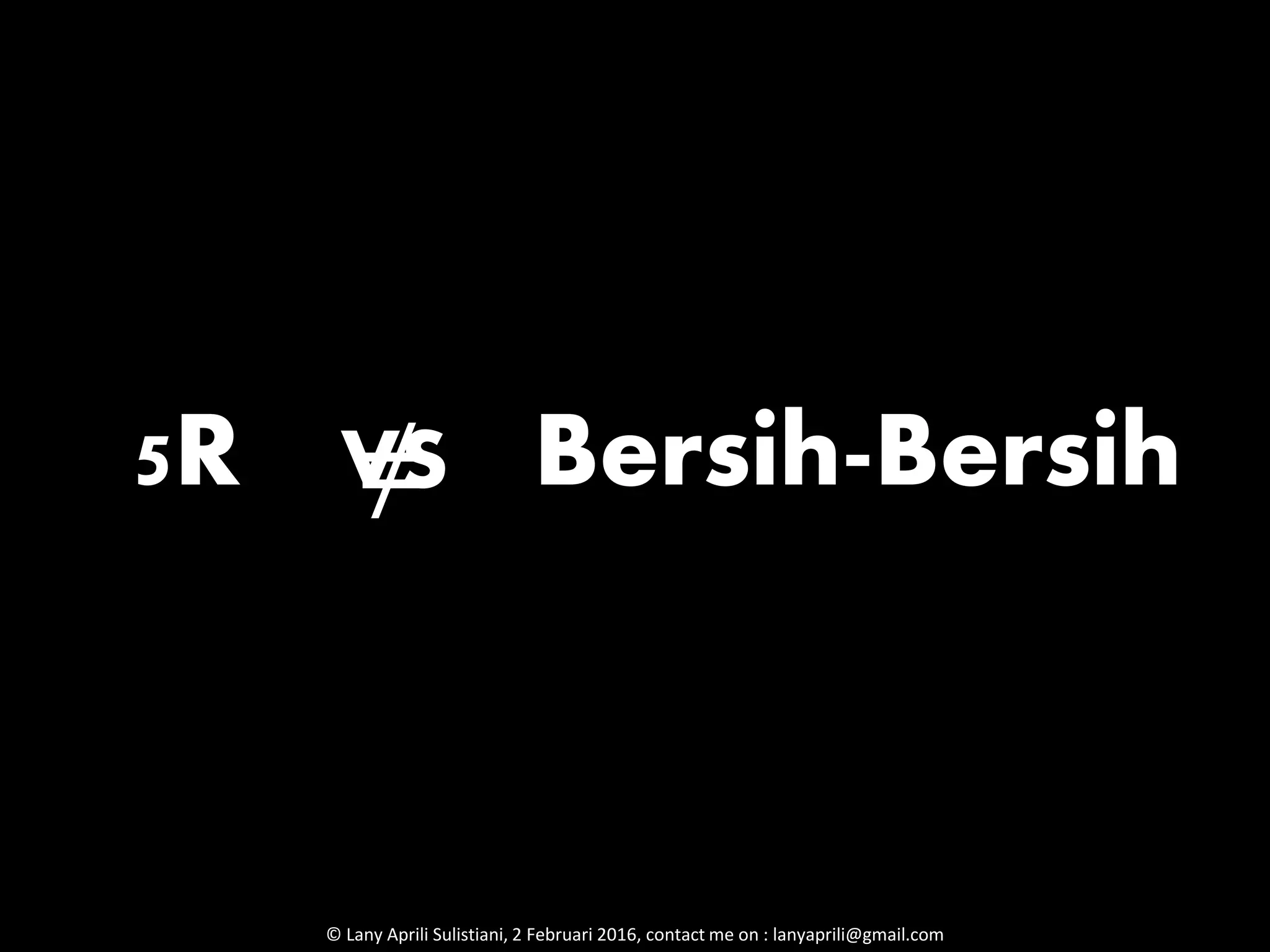 5R Bersih-Bersih≠VS
© Lany Aprili Sulistiani, 2 Februari 2016, contact me on : lanyaprili@gmail.com
 