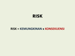 RISK
RISK = KEMUNGKINAN x KONSEKUENSI
 