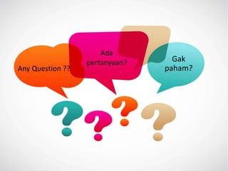 Any Question ??
Ada
pertanyaan? Gak
paham?
 