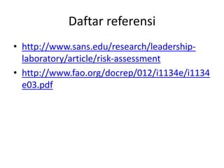 Daftar referensi
• http://www.sans.edu/research/leadership-
laboratory/article/risk-assessment
• http://www.fao.org/docrep/012/i1134e/i1134
e03.pdf
 