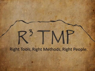 Right Tools, Right Methods, Right People.

 
