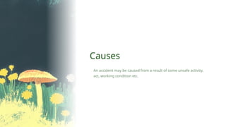 An accident may be caused from a result of some unsafe activity,
act, working condition etc.
Causes
 