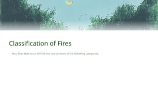 Classification of Fires
Most fires that occur will fall into one or more of the following categories:
 