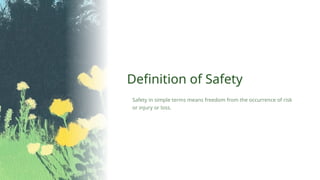 Definition of Safety
Safety in simple terms means freedom from the occurrence of risk
or injury or loss.
 