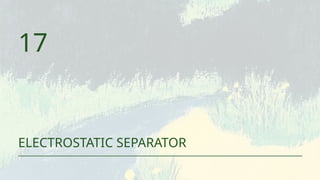 17
ELECTROSTATIC SEPARATOR
 