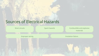 Short circuits
Improper wiring
Sources of Electrical Hazards
Insulation failure.
Spark hazards Combustible and explosive
materials
 