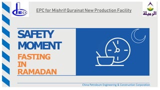 EPC for Mishrif Qurainat New Production Facility
SAFETY
MOMENT
FASTING
IN
RAMADAN
China Petroleum Engineering & Construction Corporation
 