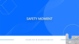 U n s a f e A c t & U n s a f e C o n d i t i o n
SAFETY MOMENT
 
