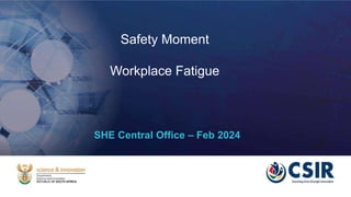 SHE Central Office – Feb 2024
Safety Moment
Workplace Fatigue
 