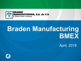 Privileged and Confidential
Braden Manufacturing
BMEX
April, 2016
 