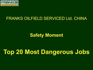 FRANKS OILFIELD SERVICED Ltd. CHINA
Top 20 Most Dangerous Jobs
Safety Moment
 