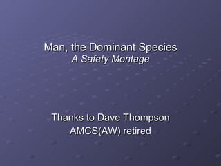 Man, the Dominant Species A Safety Montage ,[object Object],[object Object]