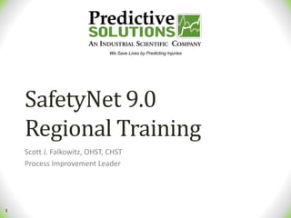 1
We Save Lives by Predicting Injuries
SafetyNet 9.0
Regional Training
Scott J. Falkowitz, OHST, CHST
Process Improvement Leader
 