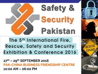 The 5th International Fire,
Rescue, Safety and Security
Exhibition & Conference 2016
27th – 29th SEPTEMBER 2016
PAK-CHINA BUSINESS FRIENDSHIP CENTRE
10:00 AM – 06:00 PM
 