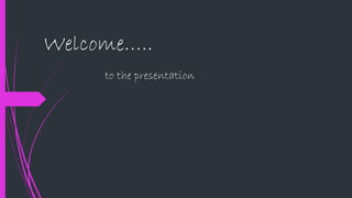 Welcome….. 
to the presentation 
 