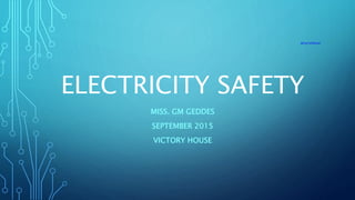 ELECTRICITY SAFETY
MISS. GM GEDDES
SEPTEMBER 2015
VICTORY HOUSE
bit.ly/1cO4vmZ
 