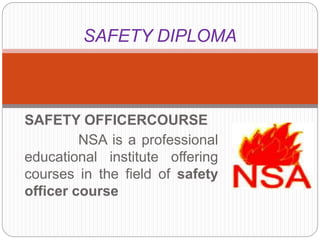SAFETY OFFICERCOURSE
NSA is a professional
educational institute offering
courses in the field of safety
officer course
SAFETY DIPLOMA
 