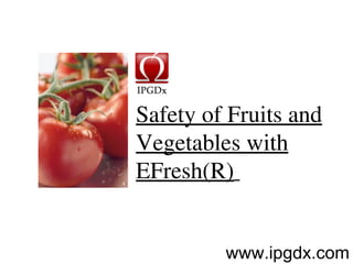 Safety of Fruits and Vegetables with EFresh(R)   www.ipgdx.com 