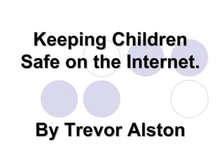 Keeping Children Safe on the Internet. By Trevor Alston 