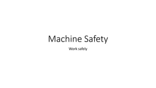 Machine Safety
Work safely
 