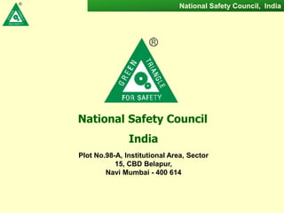 National Safety Council, India
National Safety Council
India
Plot No.98-A, Institutional Area, Sector
15, CBD Belapur,
Navi Mumbai - 400 614
 