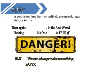 A condition Free from or unlikely to cause danger,
risk, or injury.
Nothing is FREE of- No One
Then again .. in the Real World
 