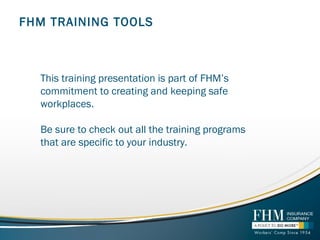 FHM TRAINING TOOLS
This training presentation is part of FHM’s
commitment to creating and keeping safe
workplaces.
Be sure to check out all the training programs
that are specific to your industry.
 