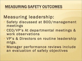 Measuring leadership:   Safety discussed at BOD/management meetings CEO/VP’s At departmental meetings & work observations VP’s & Directors on routine leadership mtgs. Manager performance reviews include an evaluation of safety objectives 