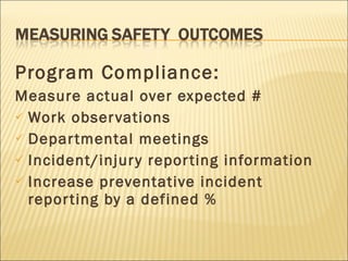 Program Compliance: Measure actual over expected # Work observations Departmental meetings Incident/injury reporting information Increase preventative incident reporting by a defined % 