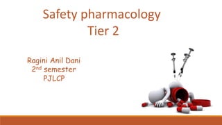 Safety pharmacology
Tier 2
Ragini Anil Dani
2nd semester
PJLCP
 