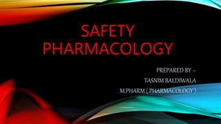 SAFETY
PHARMACOLOGY
PREPARED BY –
TASNIM BALDIWALA
M.PHARM ( PHARMACOLOGY )
 