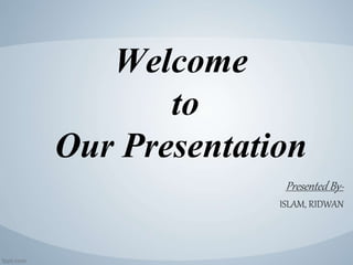 Welcome
to
Our Presentation
Presented By-
ISLAM, RIDWAN
 
