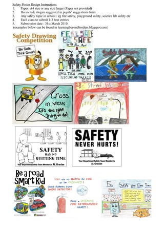 Safety Poster Design Instructions
1.    Paper: A4 size or any size larger (Paper not provided)
2.    Do include slogan suggested in pupils’ suggestions form
3.    Any safety topic in school : eg fire safety, playground safety, science lab safety etc
4.    Each class to submit 1-3 best entries
5.    Submission date : 31st March 2010
 (examples below can be found in learningbeyondborders.blogspot.com)
 