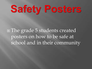  The grade 5 students created
posters on how to be safe at
school and in their community
 