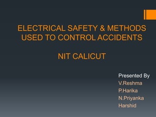 ELECTRICAL SAFETY & METHODS
USED TO CONTROL ACCIDENTS
NIT CALICUT
Presented By
V.Reshma
P.Harika
N.Priyanka
Harshid
 