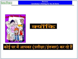 Because,
Somebody Is Waiting For You At Home
 