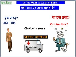 Do You Want To Go Back Home?
LIKE THIS Or Like this ?
Choice is yours
Emergency
इस तरह?
क्या आप घर जाना चाहते है?
या इस तरह?
 