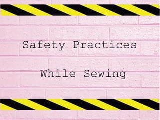 Safety Practices
While Sewing
 
