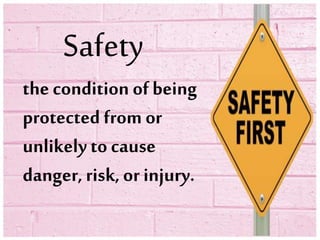 Safety
the condition ofbeing
protected from or
unlikely to cause
danger, risk, or injury.