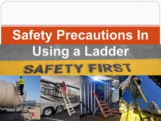 Safety Precautions In
Using a Ladder
 