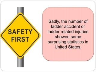 Sadly, the number of
ladder accident or
ladder related injuries
showed some
surprising statistics in
United States.
 