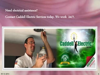 Need electrical assistance? 
Contact Caddell Electric Services today. We work 24/7. 
05-12-2014 6 
 